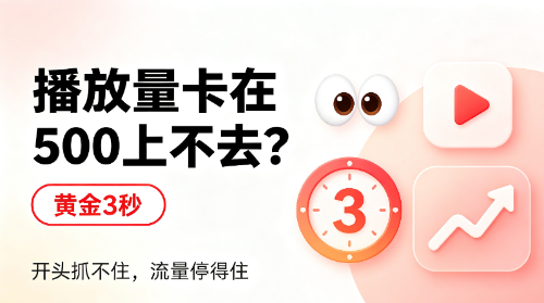 播放量卡在500上不去？问题出在你的“黄金3秒”